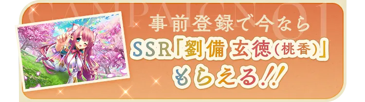 キャンペーン①　事前登録で今ならSSR「劉備 玄徳(桃香)」もらえる！！